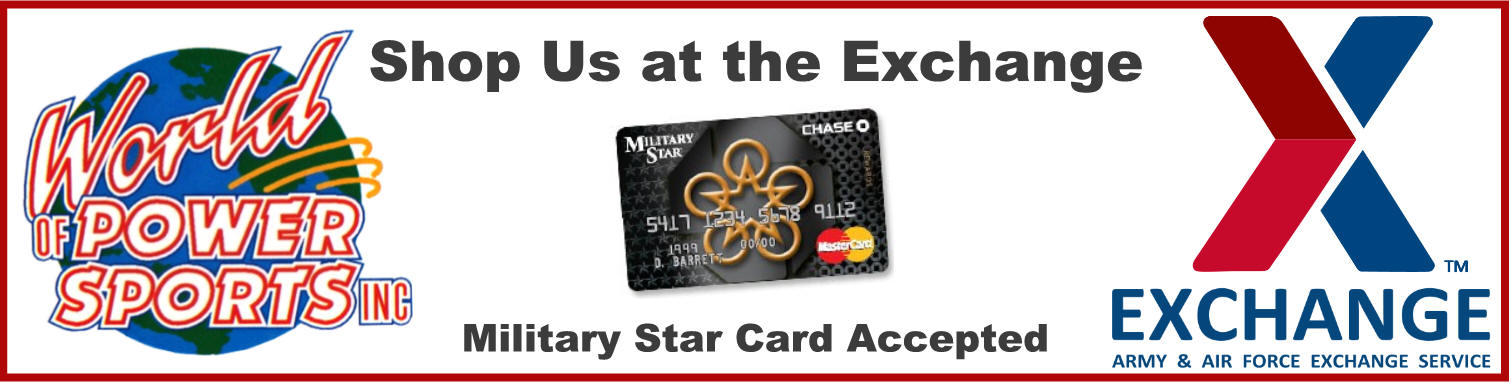 World of Powersports products are available online at the AAFES Exchange Mall, checkout and pay with Military Star Card.